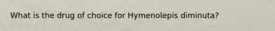 What is the drug of choice for Hymenolepis diminuta?