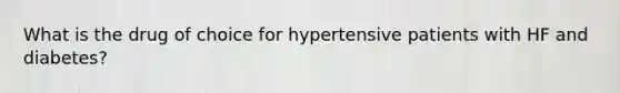 What is the drug of choice for hypertensive patients with HF and diabetes?