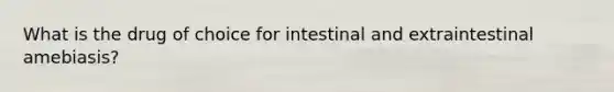 What is the drug of choice for intestinal and extraintestinal amebiasis?