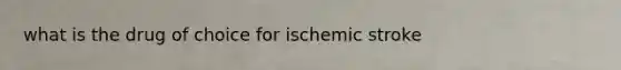 what is the drug of choice for ischemic stroke