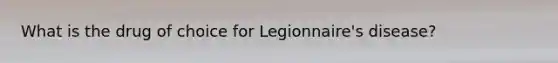 What is the drug of choice for Legionnaire's disease?