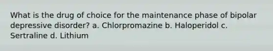 What is the drug of choice for the maintenance phase of bipolar depressive disorder? a. Chlorpromazine b. Haloperidol c. Sertraline d. Lithium