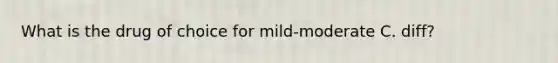 What is the drug of choice for mild-moderate C. diff?