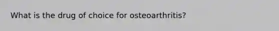 What is the drug of choice for osteoarthritis?