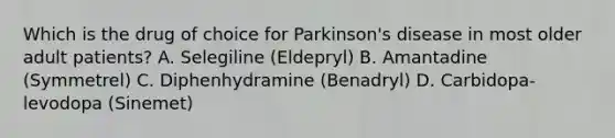 Which is the drug of choice for Parkinson's disease in most older adult patients? A. Selegiline (Eldepryl) B. Amantadine (Symmetrel) C. Diphenhydramine (Benadryl) D. Carbidopa-levodopa (Sinemet)