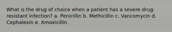 What is the drug of choice when a patient has a severe drug-resistant infection? a. Penicillin b. Methicillin c. Vancomycin d. Cephalexin e. Amoxicillin