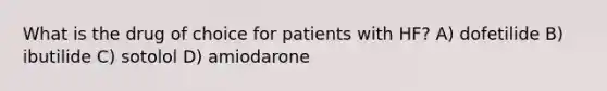 What is the drug of choice for patients with HF? A) dofetilide B) ibutilide C) sotolol D) amiodarone