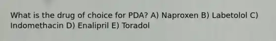 What is the drug of choice for PDA? A) Naproxen B) Labetolol C) Indomethacin D) Enalipril E) Toradol