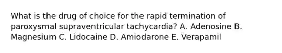 What is the drug of choice for the rapid termination of paroxysmal supraventricular tachycardia? A. Adenosine B. Magnesium C. Lidocaine D. Amiodarone E. Verapamil