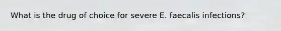 What is the drug of choice for severe E. faecalis infections?