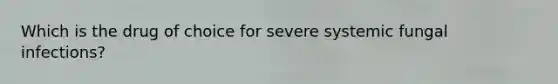 Which is the drug of choice for severe systemic fungal infections?