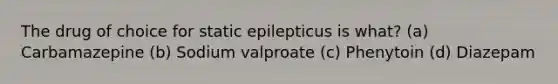 The drug of choice for static epilepticus is what? (a) Carbamazepine (b) Sodium valproate (c) Phenytoin (d) Diazepam