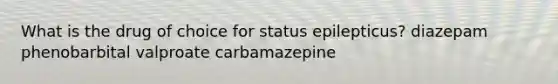 What is the drug of choice for status epilepticus? diazepam phenobarbital valproate carbamazepine