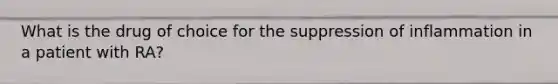 What is the drug of choice for the suppression of inflammation in a patient with RA?