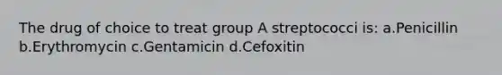 The drug of choice to treat group A streptococci is: a.Penicillin b.Erythromycin c.Gentamicin d.Cefoxitin