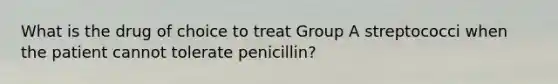 What is the drug of choice to treat Group A streptococci when the patient cannot tolerate penicillin?