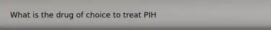 What is the drug of choice to treat PIH