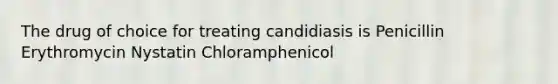 The drug of choice for treating candidiasis is Penicillin Erythromycin Nystatin Chloramphenicol