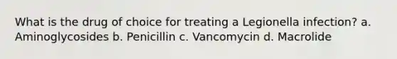 What is the drug of choice for treating a Legionella infection? a. Aminoglycosides b. Penicillin c. Vancomycin d. Macrolide