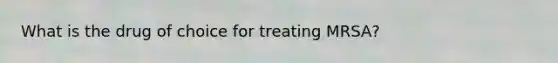 What is the drug of choice for treating MRSA?