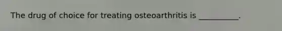 The drug of choice for treating osteoarthritis is __________.