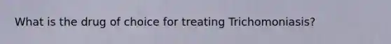 What is the drug of choice for treating Trichomoniasis?