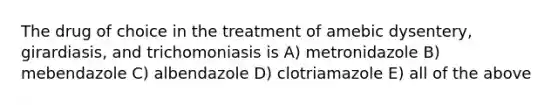 The drug of choice in the treatment of amebic dysentery, girardiasis, and trichomoniasis is A) metronidazole B) mebendazole C) albendazole D) clotriamazole E) all of the above