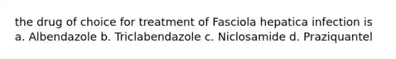 the drug of choice for treatment of Fasciola hepatica infection is a. Albendazole b. Triclabendazole c. Niclosamide d. Praziquantel