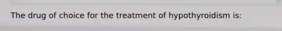 The drug of choice for the treatment of hypothyroidism is: