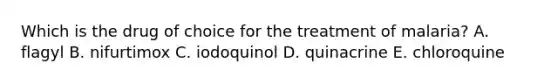Which is the drug of choice for the treatment of malaria? A. flagyl B. nifurtimox C. iodoquinol D. quinacrine E. chloroquine