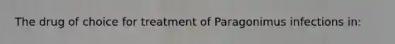 The drug of choice for treatment of Paragonimus infections in: