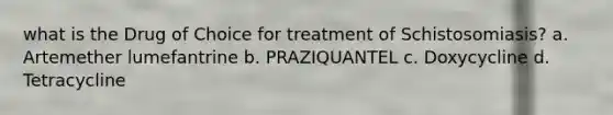 what is the Drug of Choice for treatment of Schistosomiasis? a. Artemether lumefantrine b. PRAZIQUANTEL c. Doxycycline d. Tetracycline