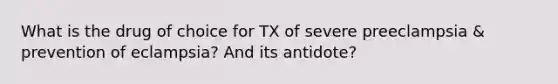 What is the drug of choice for TX of severe preeclampsia & prevention of eclampsia? And its antidote?