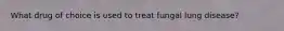 What drug of choice is used to treat fungal lung disease?