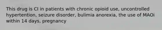 This drug is CI in patients with chronic opioid use, uncontrolled hypertention, seizure disorder, bulimia anorexia, the use of MAOi within 14 days, pregnancy