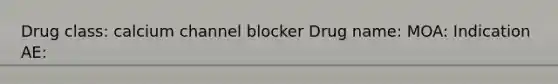 Drug class: calcium channel blocker Drug name: MOA: Indication AE: