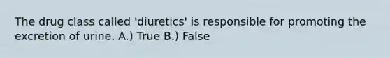 The drug class called 'diuretics' is responsible for promoting the excretion of urine. A.) True B.) False