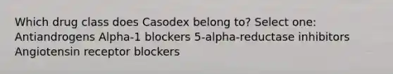 Which drug class does Casodex belong to? Select one: Antiandrogens Alpha-1 blockers 5-alpha-reductase inhibitors Angiotensin receptor blockers