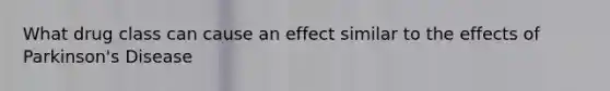 What drug class can cause an effect similar to the effects of Parkinson's Disease