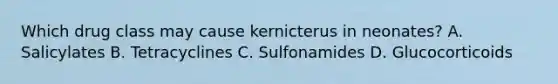 Which drug class may cause kernicterus in neonates? A. Salicylates B. Tetracyclines C. Sulfonamides D. Glucocorticoids