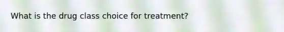 What is the drug class choice for treatment?