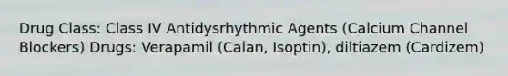 Drug Class: Class IV Antidysrhythmic Agents (Calcium Channel Blockers) Drugs: Verapamil (Calan, Isoptin), diltiazem (Cardizem)