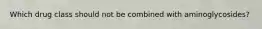 Which drug class should not be combined with aminoglycosides?