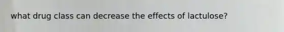what drug class can decrease the effects of lactulose?