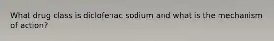 What drug class is diclofenac sodium and what is the mechanism of action?