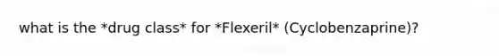 what is the *drug class* for *Flexeril* (Cyclobenzaprine)?