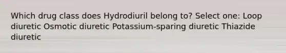 Which drug class does Hydrodiuril belong to? Select one: Loop diuretic Osmotic diuretic Potassium-sparing diuretic Thiazide diuretic