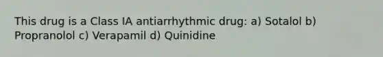 This drug is a Class IA antiarrhythmic drug: a) Sotalol b) Propranolol c) Verapamil d) Quinidine