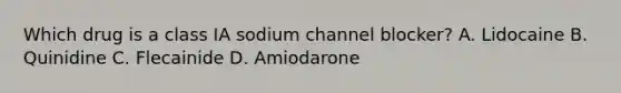 Which drug is a class IA sodium channel blocker? A. Lidocaine B. Quinidine C. Flecainide D. Amiodarone