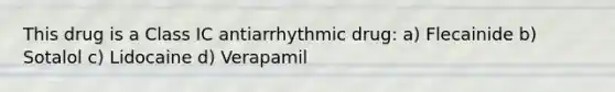 This drug is a Class IC antiarrhythmic drug: a) Flecainide b) Sotalol c) Lidocaine d) Verapamil